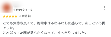 とても気持ち良くて、施術中はふわふわした感じで、あっという間でした。
こわばってた顔が柔らかくなって、すっきりしました。